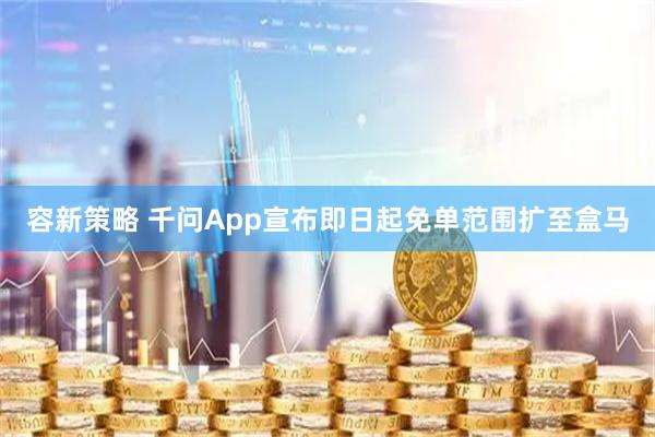 容新策略 千问App宣布即日起免单范围扩至盒马