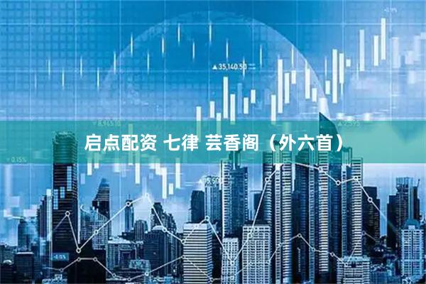 启点配资 七律 芸香阁（外六首）
