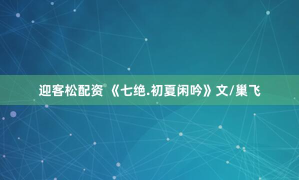 迎客松配资 《七绝.初夏闲吟》文/巢飞