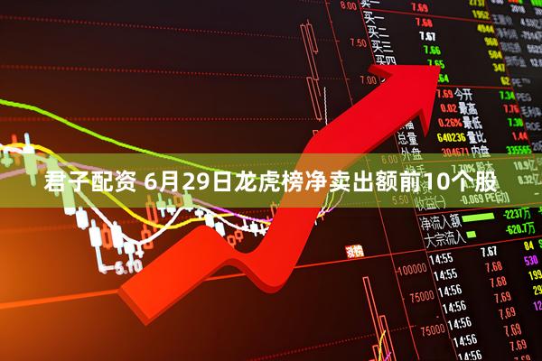 君子配资 6月29日龙虎榜净卖出额前10个股