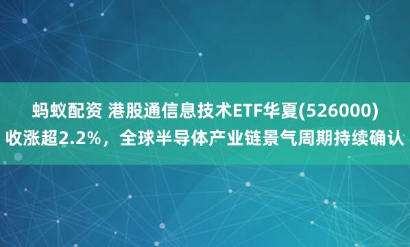 蚂蚁配资 港股通信息技术ETF华夏(526000)收涨超2.2%，全球半导体产业链景气周期持续确认