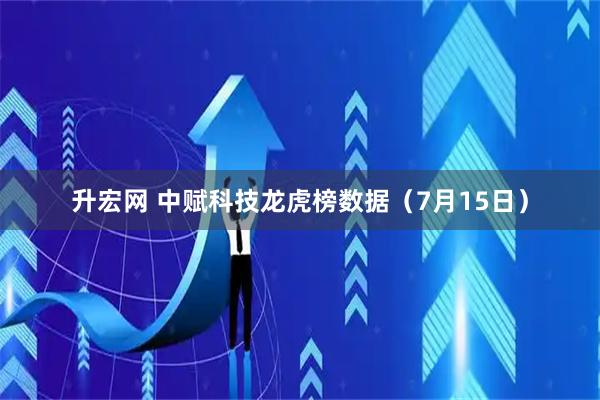 升宏网 中赋科技龙虎榜数据（7月15日）