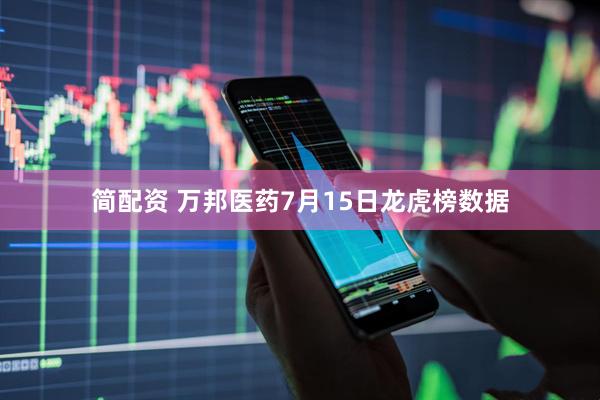 简配资 万邦医药7月15日龙虎榜数据