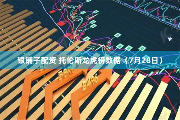 银铺子配资 托伦斯龙虎榜数据（7月28日）