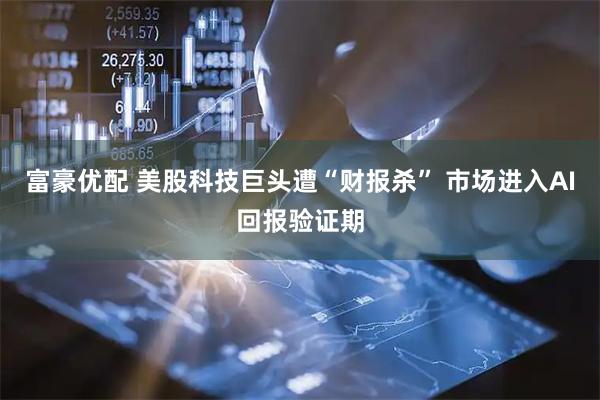 富豪优配 美股科技巨头遭“财报杀” 市场进入AI回报验证期