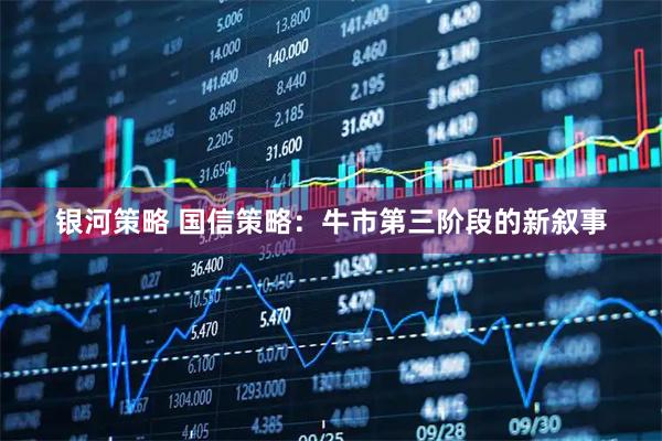 银河策略 国信策略：牛市第三阶段的新叙事